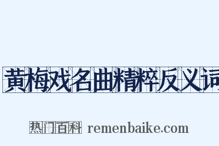 黄梅戏名曲精粹反义词是什么意思的图片